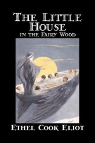 Title: The Little House in the Fairy Wood by Ethel Cook Eliot, Fiction, Fantasy, Literary, Fairy Tales, Folk Tales, Legends & Mythology, Author: Ethel Cook Eliot