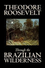 Through the Brazilian Wilderness by Theodore Roosevelt, Travel, Special Interest, Adventure, Essays & Travelogues