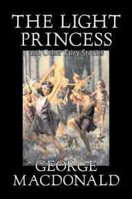 Title: The Light Princess and Other Fairy Stories, Author: George MacDonald