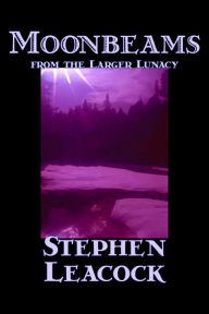 Title: Moonbeams from the Larger Lunacy by Stephen Leacck, Fiction, Literary, Author: Stephen Leacock