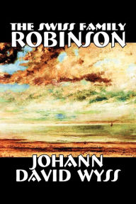 Title: The Swiss Family Robinson by Johann David Wyss, Fiction, Classics, Action & Adventure, Author: Johann David Wyss