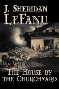 Title: The House by the Churchyard by J. Sheridan LeFanu, Fiction, Classics, Horror, Fantasy, Author: Joseph Sheridan Le Fanu