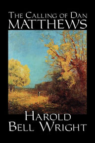 Title: The Calling of Dan Matthews by Harold Bell Wright, Fiction, Classics, Literary, Author: Harold Bell Wright