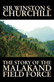Title: The Story of the Malakand Field Force by Winston S. Churchill, World and Miltary History, Author: Winston S. Churchill