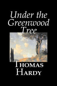 Title: Under the Greenwood Tree by Thomas Hardy, Fiction, Classics, Author: Thomas Hardy