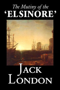 Title: The Mutiny of the 'Elsinore' by Jack London, Fiction, Action & Adventure, Author: Jack London