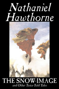 Title: The Snow-Image and Other Twice-Told Tales by Nathaniel Hawthorne, Fiction, Classics, Historical, Author: Nathaniel Hawthorne