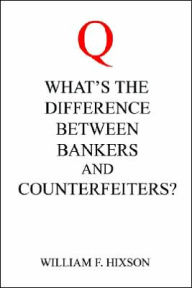 Title: What's the Difference Between Bankers and Counterfeiters?, Author: William F Hixson