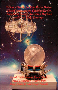 Title: Technical Guide for Rainmaker Device: Ghost Consciousness Catching Device, Zero Point Energy, Ascension Machine and over Unity Coverage, Author: Kosol Ouch