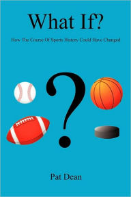 Title: What If? - How The Course Of Sports History Could Have Changed, Author: Pat Dean