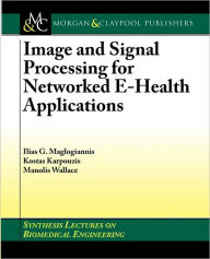 Title: Image And Signal Processing For Networked Ehealth Applications, Author: Ilias G. Maglogiannis