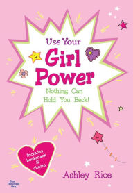 Title: Use Your Girl Power: Nothing Can Hold You Back!, Author: Ashley Rice
