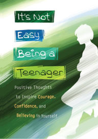 Title: It?s Not Easy Being a Teenager: Positive Thoughts to Inspire Courage, Confidence, and Believing in Yourself, Author: Patricia Wayant