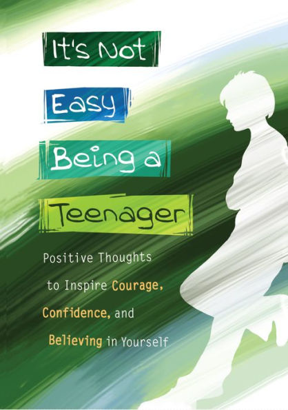 It?s Not Easy Being a Teenager: Positive Thoughts to Inspire Courage, Confidence, and Believing in Yourself