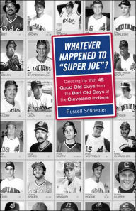 Title: Whatever Happened to Super Joe?: Catching Up With 45 Good Old Guys from the Bad Old Days of the Cleveland Indians, Author: Russell Schneider