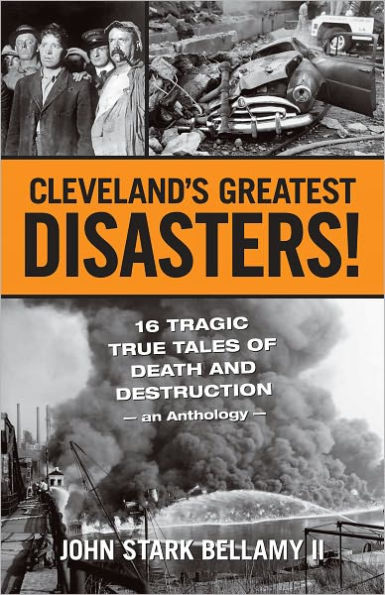 Cleveland's Greatest Disasters!: Sixteen Tragic Tales of Death and Destruction--An Anthology