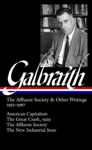 The Affluent Society and Other Writings, 1952-1967: American Capitalism / The Great Crash, 1929 / The Affluent Society / The New Industrial State