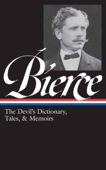 Ambrose Bierce: The Devil's Dictionary, Tales, & Memoirs (LOA #219): In the Midst of Life (Tales of Soldiers and Civilians) / Can Such Things Be? / The Devil's Dictionary / Bits of Autobiography / selected stories