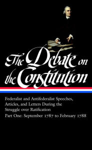Title: The Debate on the Constitution, Part 1: Federalist and Antifederalist Speeches, Articles, and Letters during the Struggle over Ratification, September 1787 to February 1788, Author: Bernard Bailyn