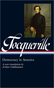 Title: Alexis de Tocqueville: Democracy in America (LOA #147): A new translation by Arthur Goldhammer, Author: Alexis de Tocqueville