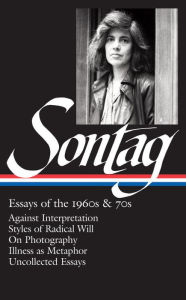 Title: Susan Sontag: Essays of the 1960s & 70s (LOA #246): Against Interpretation / Styles of Radical Will / On Photography / Illness as Metaphor / Uncollected Essays, Author: Susan Sontag