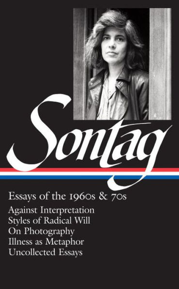 Susan Sontag: Essays of the 1960s & 70s (LOA #246): Against Interpretation / Styles of Radical Will / On Photography / Illness as Metaphor / Uncollected Essays