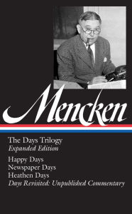 Title: H. L. Mencken: The Days Trilogy, Expanded Edition (LOA #257): Happy Days / Newspaper Days / Heathen Days / Days Revisited: Unpublished Commentary, Author: H. L. Mencken