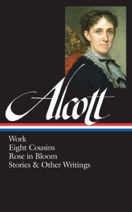 Title: Louisa May Alcott: Work, Eight Cousins, Rose in Bloom, Stories & Other Writings (LOA #256), Author: Louisa May Alcott