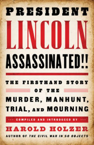 Title: President Lincoln Assassinated!!: The Firsthand Story of the Murder, Manhunt, Tr: (A Special Publication of The Library of America), Author: Harold Holzer