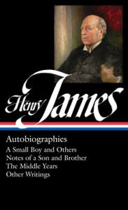 Title: Henry James: Autobiographies (Loa #274): A Small Boy and Others / Notes of a Son and Brother / The Middle Years / Other Writings, Author: Henry James