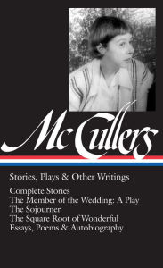 Title: Carson McCullers: Stories, Plays & Other Writings (LOA #287): Complete stories / The Member of the Wedding: A Play / The Sojourner / The Square Root of Wonderful / essays, poems & autobiography, Author: Carson McCullers