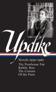 Title: John Updike: Novels 1959-1965 (LOA #311): The Poorhouse Fair / Rabbit, Run / The Centaur / Of the Farm, Author: John Updike