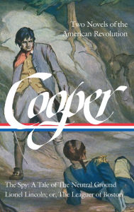 James Fenimore Cooper: Two Novels of the American Revolution (LOA #312): The Spy: A Tale of the Neutral Ground / Lionel Lincoln; or, The Leaguer of Boston