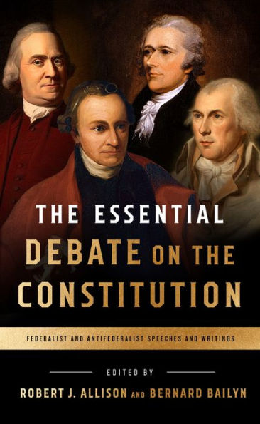 the Essential Debate on Constitution: Federalist and Antifederalist Speeches Writings
