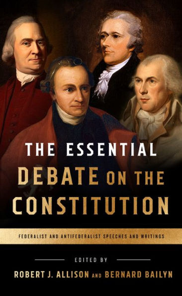 The Essential Debate on the Constitution: Federalist and Antifederalist Speeches and Writings