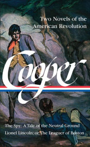 James Fenimore Cooper: Two Novels of the American Revolution (LOA #312): The Spy: A Tale of the Neutral Ground / Lionel Lincoln; or, The Leaguer of Boston