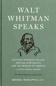 Title: Walt Whitman Speaks: His Final Thoughts on Life, Writing, Spirituality, and the Promise of America: A Library of America Special Publication, Author: Walt Whitman