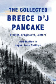 Title: The Collected Breece D'J Pancake: Stories, Fragments, Letters, Author: Breece D'J Pancake