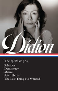 Title: Joan Didion: The 1980s & 90s (LOA #341): Salvador / Democracy / Miami / After Henry / The Last Thing He Wanted, Author: Joan Didion