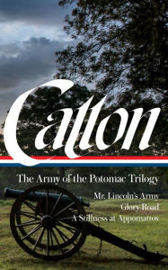 Download ebooks in word format Bruce Catton: The Army of the Potomac Trilogy (LOA #359): Mr. Lincoln's Army / Glory Road / A Stillness at Appomattox by Bruce Catton, Gary Gallagher, Bruce Catton, Gary Gallagher
