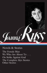 Title: Joanna Russ: Novels & Stories (LOA #373): The Female Man / We Who Are About To . . . / On Strike Against God / The Complet e Alyx Stories / Other Stories, Author: Joanna Russ