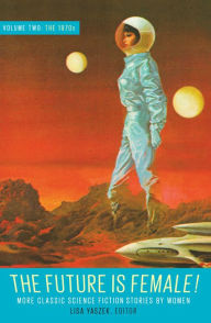 Title: The Future Is Female! Volume Two, The 1970s: More Classic Science Fiction Storie s by Women, Author: Lisa Yaszek