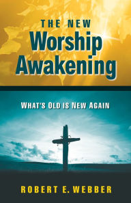 Title: The New Worship Awakening: What's Old Is New Again, Author: Robert E. Webber