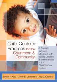 Title: Child-Centered Practices for the Courtroom & Community: A Guide to Working Effectively with Young Children and Their Families in the Child Welfare Sys / Edition 1, Author: Lynne F. Katz