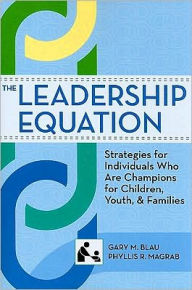 Title: The Leadership Equation: Strategies for Individuals Who Are Champions for Children, Youth, and Families / Edition 1, Author: Gary M. Blau