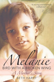 Title: Melanie, Bird with a Broken Wing: A Mother's Story / Edition 1, Author: Beth Harry