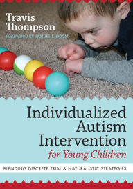 Title: Individualized Autism Intervention for Young Children: Blending Discrete Trial & Naturalistic Strategies / Edition 1, Author: Travis Thompson