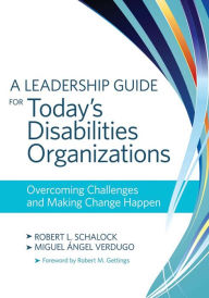 Title: A Leadership Guide for Today's Disabilities Organizations: Overcoming Challenges and Making Change Happen / Edition 1, Author: Robert Schalock