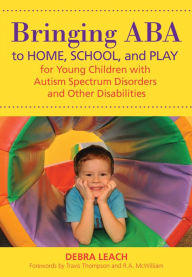 Title: Bringing ABA to Home, School, and Play for Young Children with Autism Spectrum Disorders and Other Disabilities / Edition 1, Author: Debra Leach