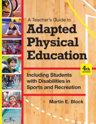 Title: A Teacher's Guide to Adapted Physical Education: Including Students With Disabilities in Sports and Recreation, Fourth Edition / Edition 4, Author: Martin E. Block